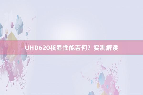 UHD620核显性能若何？实测解读