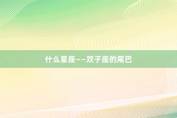 什么星座——双子座的尾巴