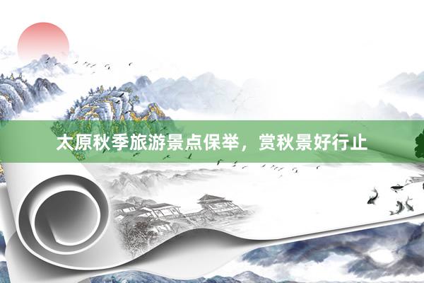 太原秋季旅游景点保举，赏秋景好行止